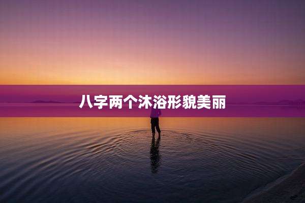 八字两个沐浴形貌美丽