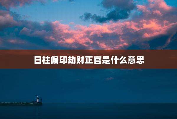 日柱偏印劫财正官是什么意思
