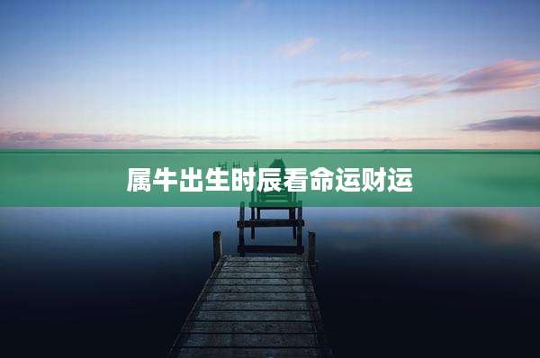 属牛出生时辰看命运财运