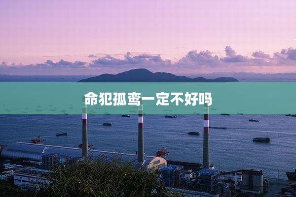 命犯孤鸾一定不好吗