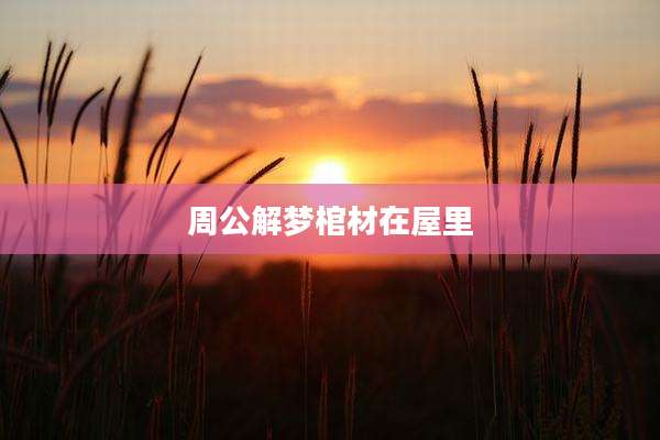 周公解梦棺材在屋里