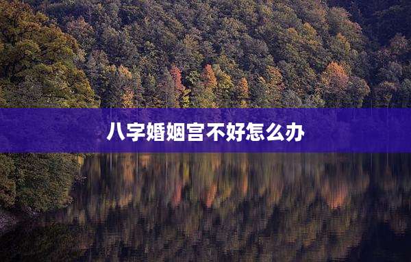 八字婚姻宫不好怎么办