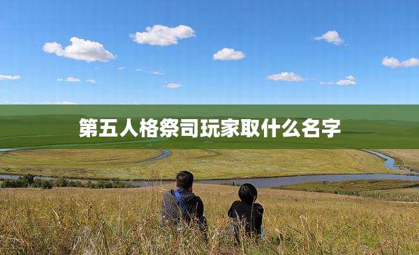 第五人格祭司玩家取什么名字