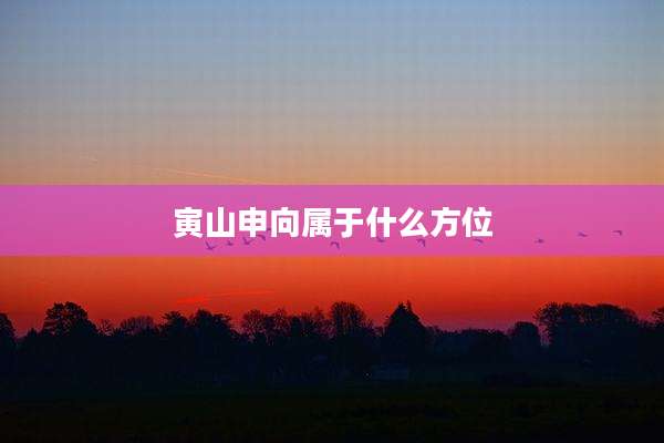 寅山申向属于什么方位