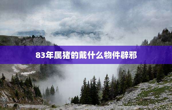 83年属猪的戴什么物件辟邪