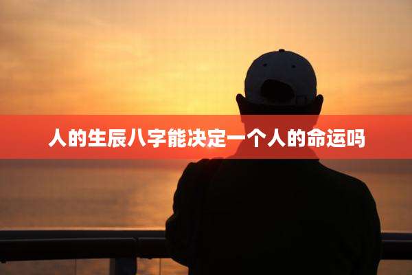 人的生辰八字能决定一个人的命运吗
