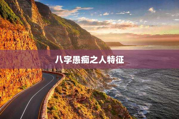 八字愚痴之人特征