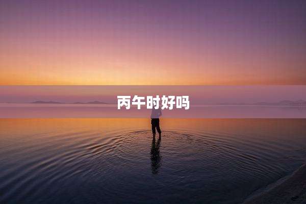 丙午时好吗