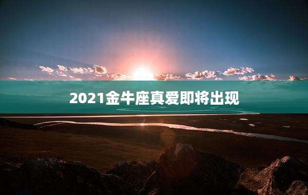 2021金牛座真爱即将出现