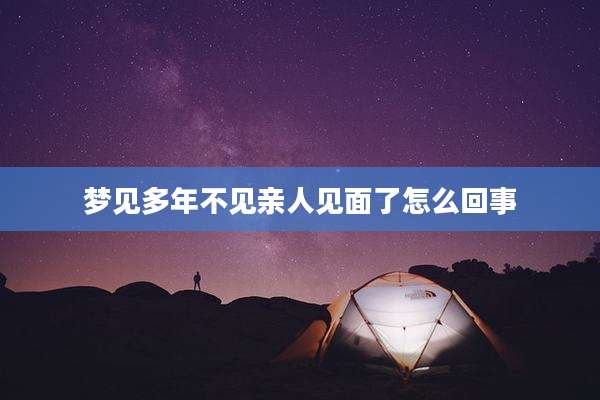 梦见多年不见亲人见面了怎么回事