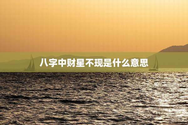 八字中财星不现是什么意思