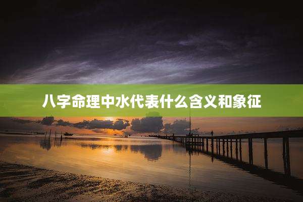 八字命理中水代表什么含义和象征
