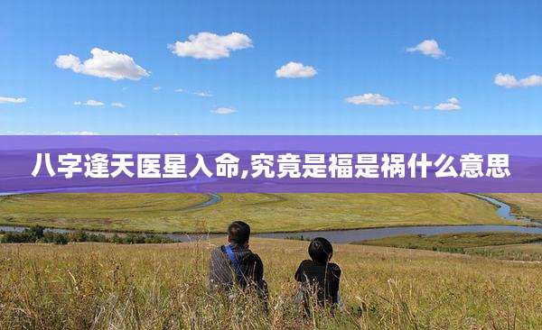 八字逢天医星入命,究竟是福是祸什么意思