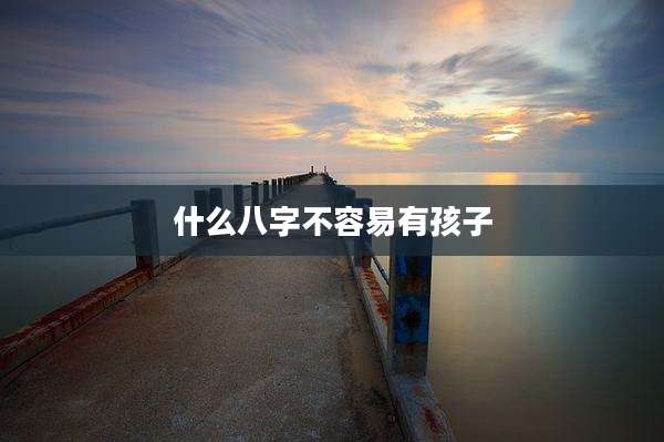 什么八字不容易有孩子