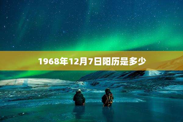 1968年12月7日阳历是多少