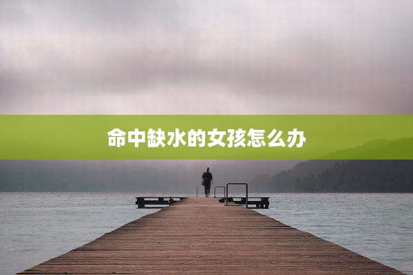 命中缺水的女孩怎么办