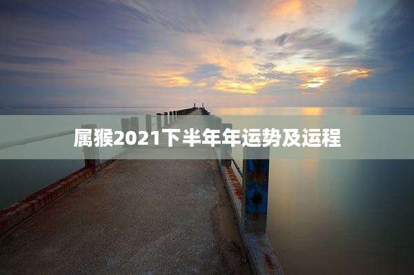 属猴2021下半年年运势及运程