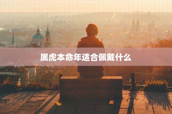 属虎本命年适合佩戴什么