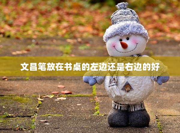 文昌笔放在书桌的左边还是右边的好