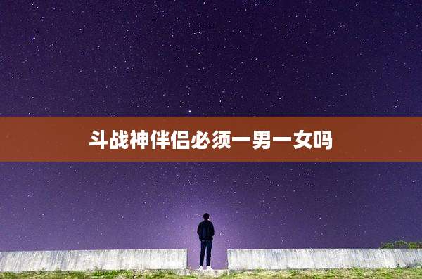 斗战神伴侣必须一男一女吗