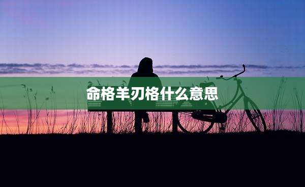 命格羊刃格什么意思
