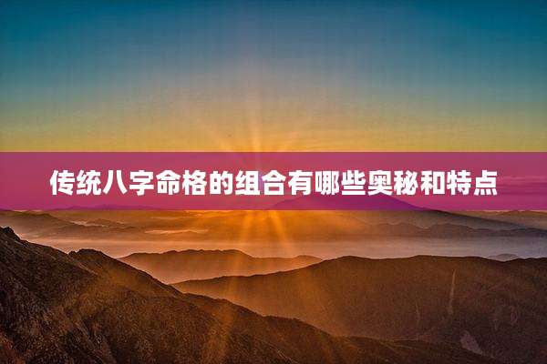 传统八字命格的组合有哪些奥秘和特点