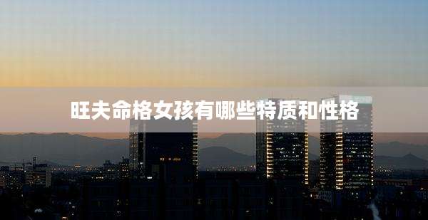 旺夫命格女孩有哪些特质和性格