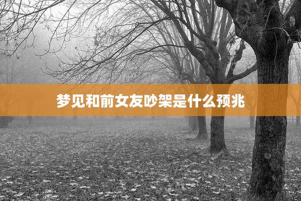 梦见和前女友吵架是什么预兆