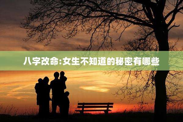 八字改命:女生不知道的秘密有哪些