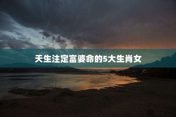 天生注定富婆命的5大生肖女