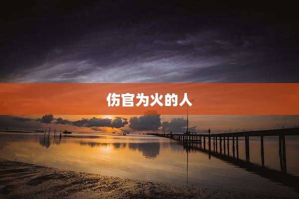 伤官为火的人
