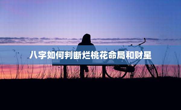 八字如何判断烂桃花命局和财星