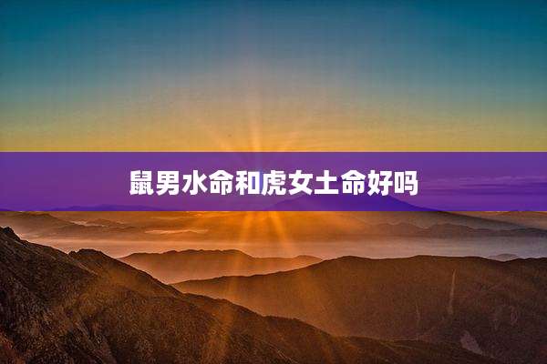 鼠男水命和虎女土命好吗