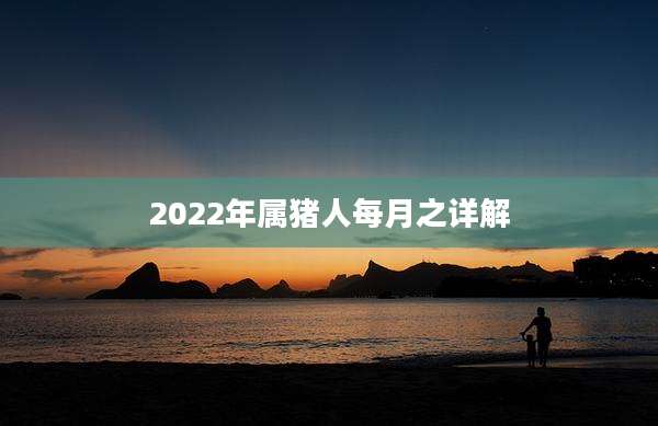 2022年属猪人每月之详解