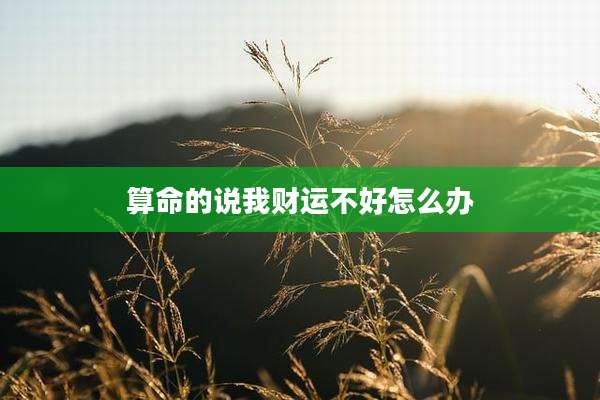 算命的说我财运不好怎么办