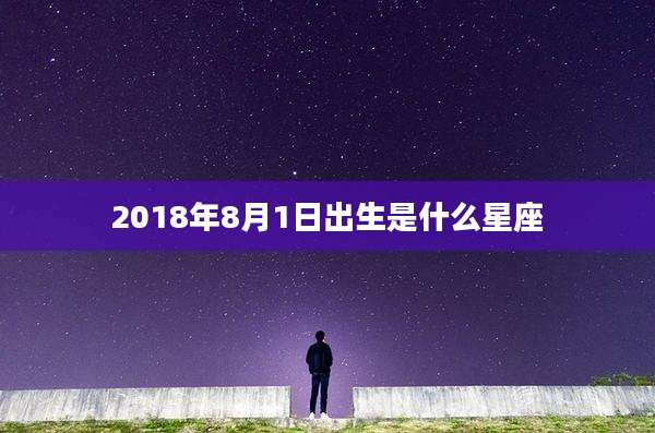 2018年8月1日出生是什么星座