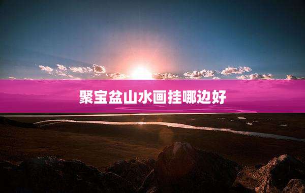 聚宝盆山水画挂哪边好