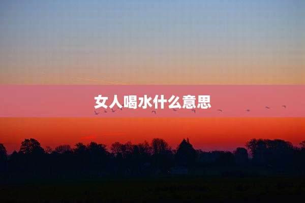 女人喝水什么意思