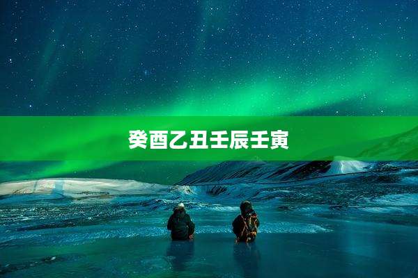 癸酉乙丑壬辰壬寅