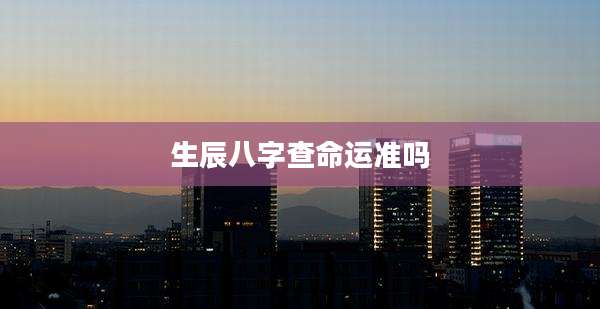 生辰八字查命运准吗