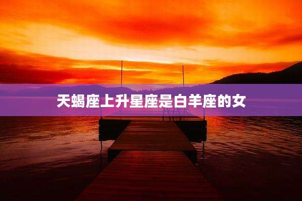 天蝎座上升星座是白羊座的女