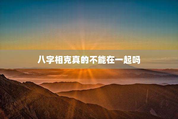八字相克真的不能在一起吗