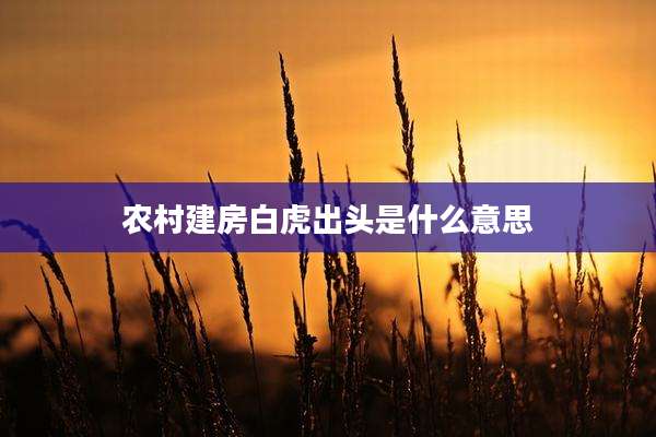 农村建房白虎出头是什么意思