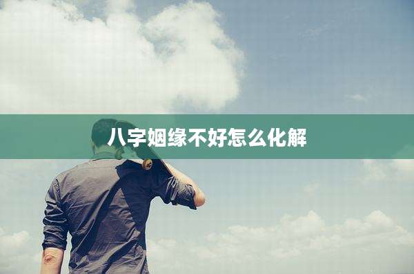 八字姻缘不好怎么化解