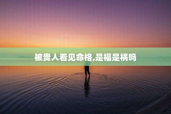 被贵人看见命格,是福是祸吗