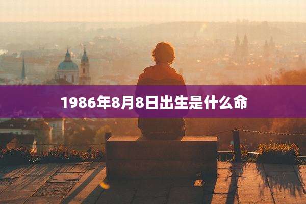 1986年8月8日出生是什么命