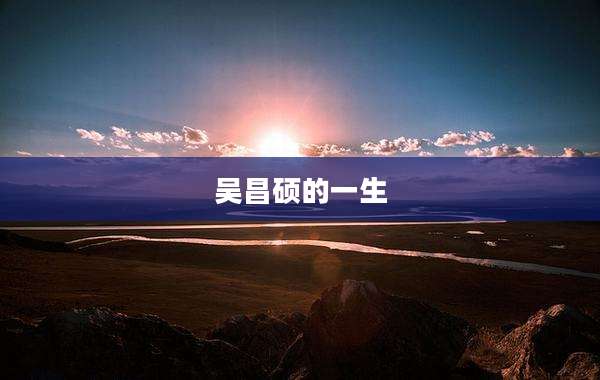 吴昌硕的一生