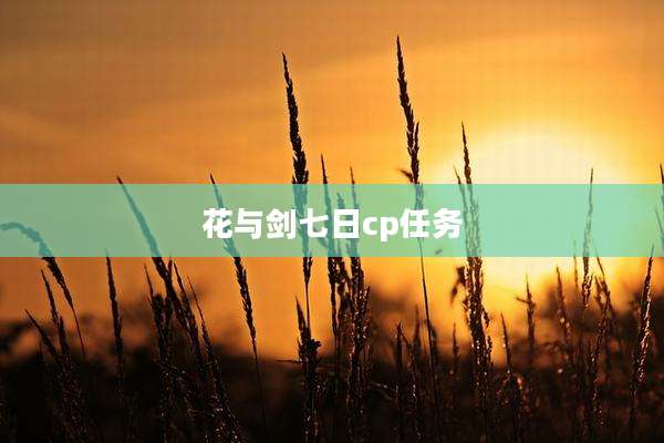 花与剑七日cp任务