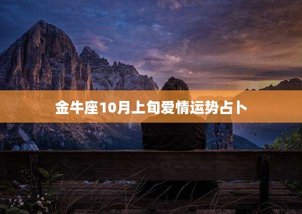 金牛座10月上旬爱情运势占卜
