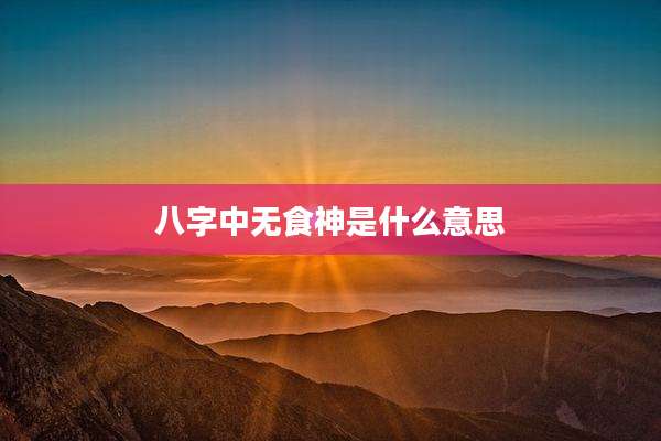 八字中无食神是什么意思